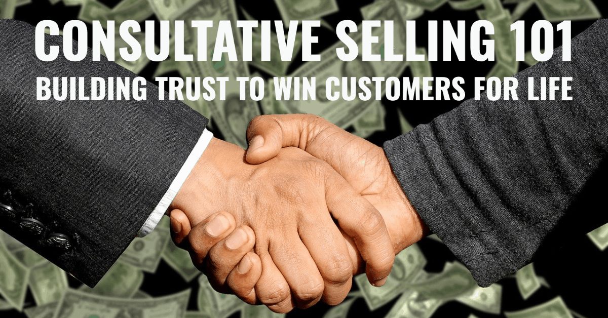 Consultative Selling 101: Building Trust to Win Customers for Life