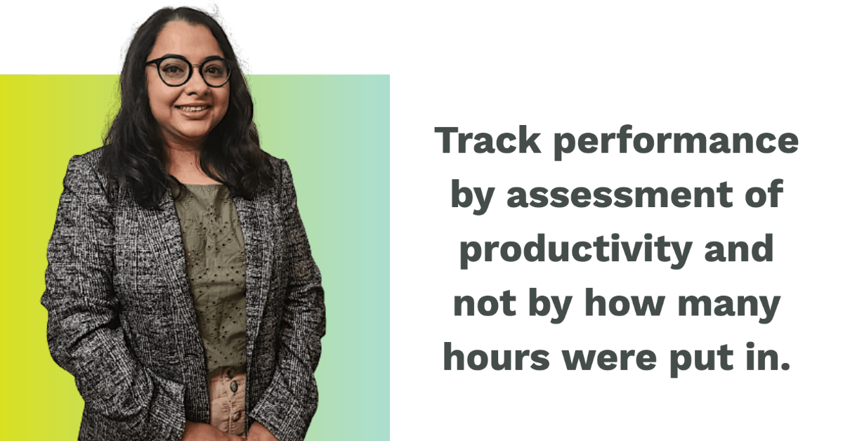Track performance by assessment of productivity and not by how many hours were put in.