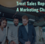 It’s Time to Treat Sales Reps Like a Marketing Channel
